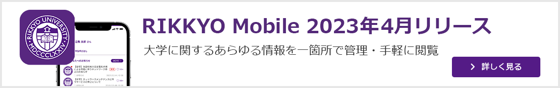 Rikkyo Mobile 2023年4月リリース 大学に関するあらゆる情報を一箇所で管理・手軽に閲覧 詳しく見る